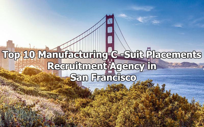 Top 10 Manufacturing C -Suit Placements Recruitment Agency in San Francisco, California