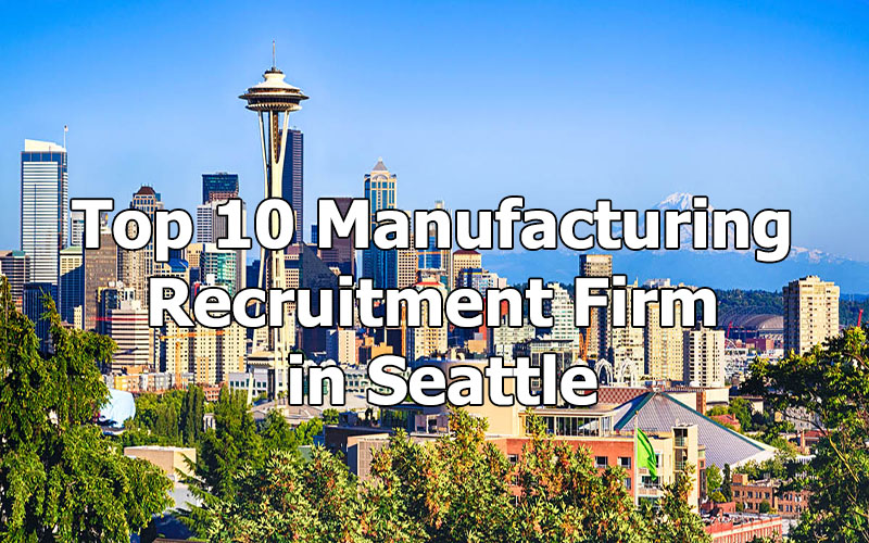 Top 10 Manufacturing Recruitment Firm in Seattle, Washington