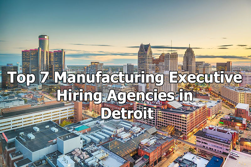 Top 7 Manufacturing Executive Hiring Agencies in Detroit, Michigan