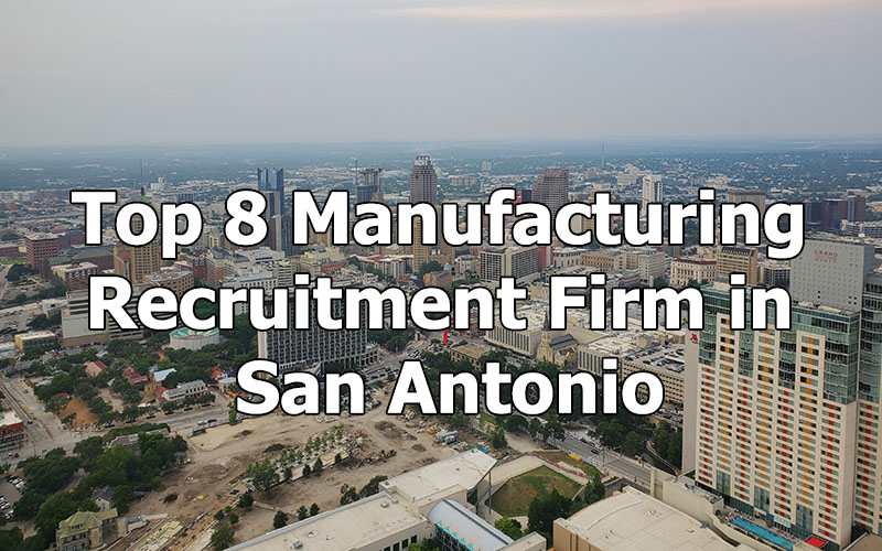 Top 8 Manufacturing Recruitment Firm in San Antonio, Texas